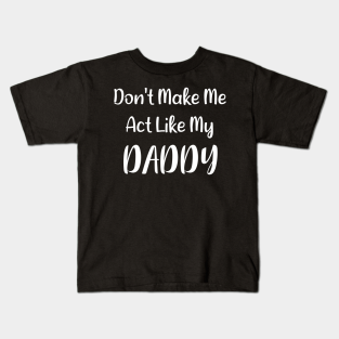 Dont Make Me Act Like My Daddy Kids T-Shirt - Don't Make Me Act Like My Daddy by Synithia Vanetta Williams
